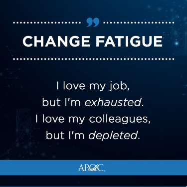 CHANGE FATIGUE I love my job, but I'm exhausted. I love my colleagues, but I'm depleted.