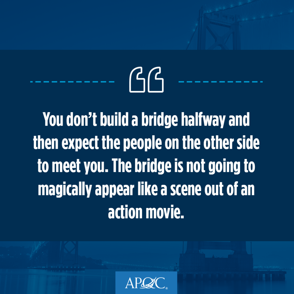 you don't build a bridge halfway and then expect the people on the other side to meet you 